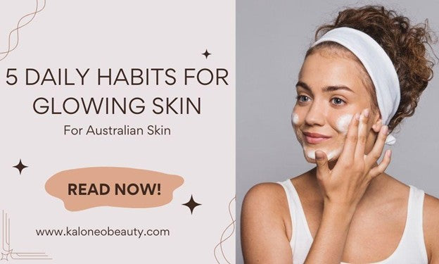 5 Daily Habits That Help Australians Maintain Glowing Skin